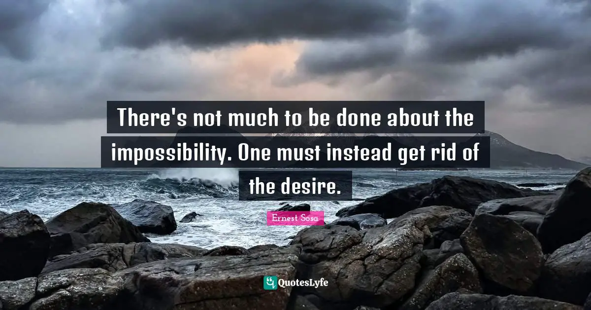 There's not much to be done about the impossibility. One must instead get rid of the desire.