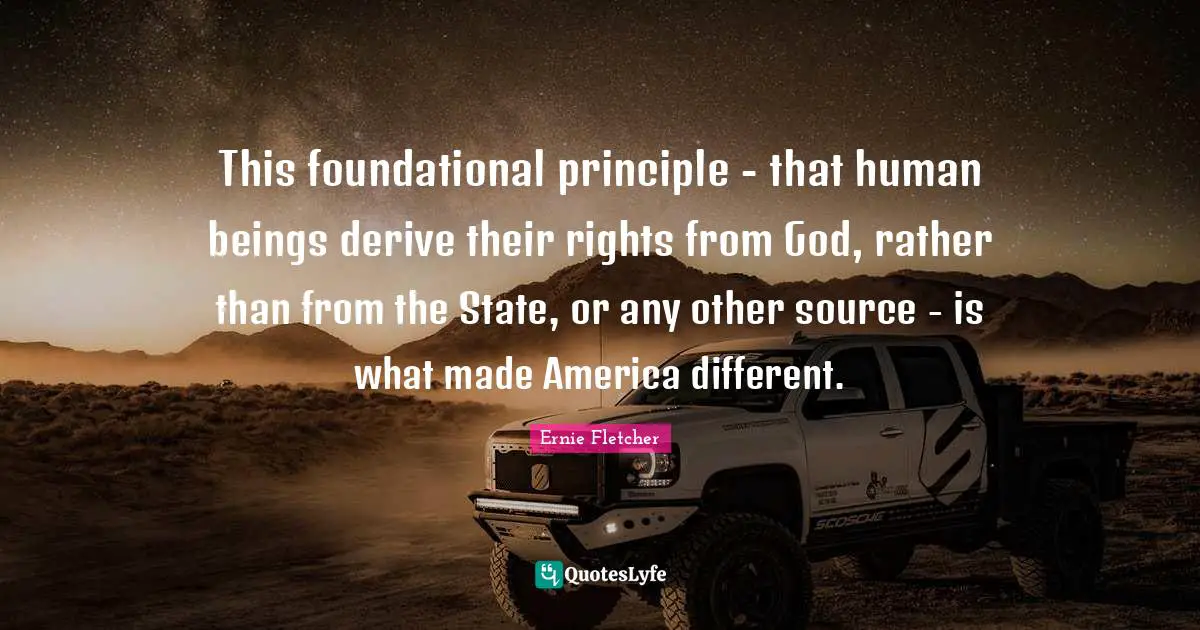 This foundational principle - that human beings derive their rights from God, rather than from the State, or any other source - is what made America different.