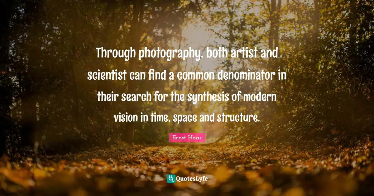 Through photography, both artist and scientist can find a common denominator in their search for the synthesis of modern vision in time, space and structure.