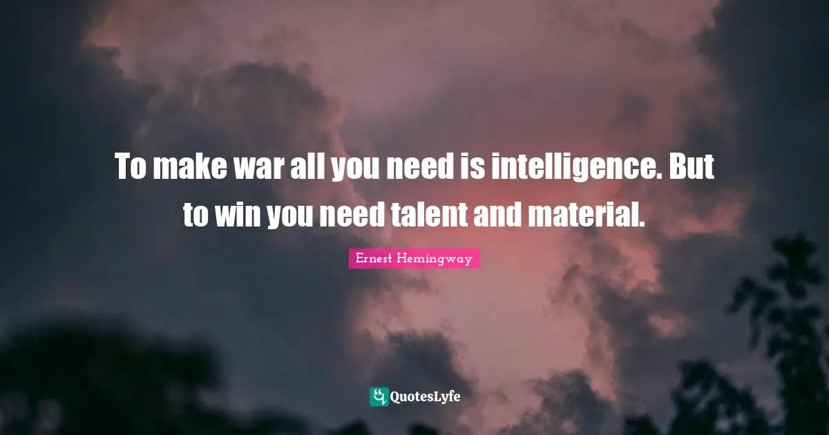 To make war all you need is intelligence. But to win you need talent and material.