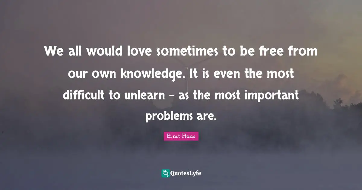 We all would love sometimes to be free from our own knowledge. It is even the most difficult to unlearn - as the most important problems are.