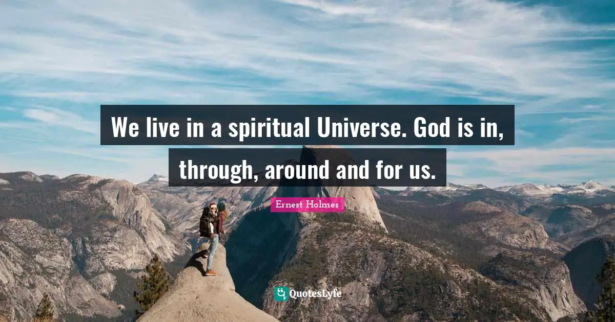 We live in a spiritual Universe. God is in, through, around and for us.