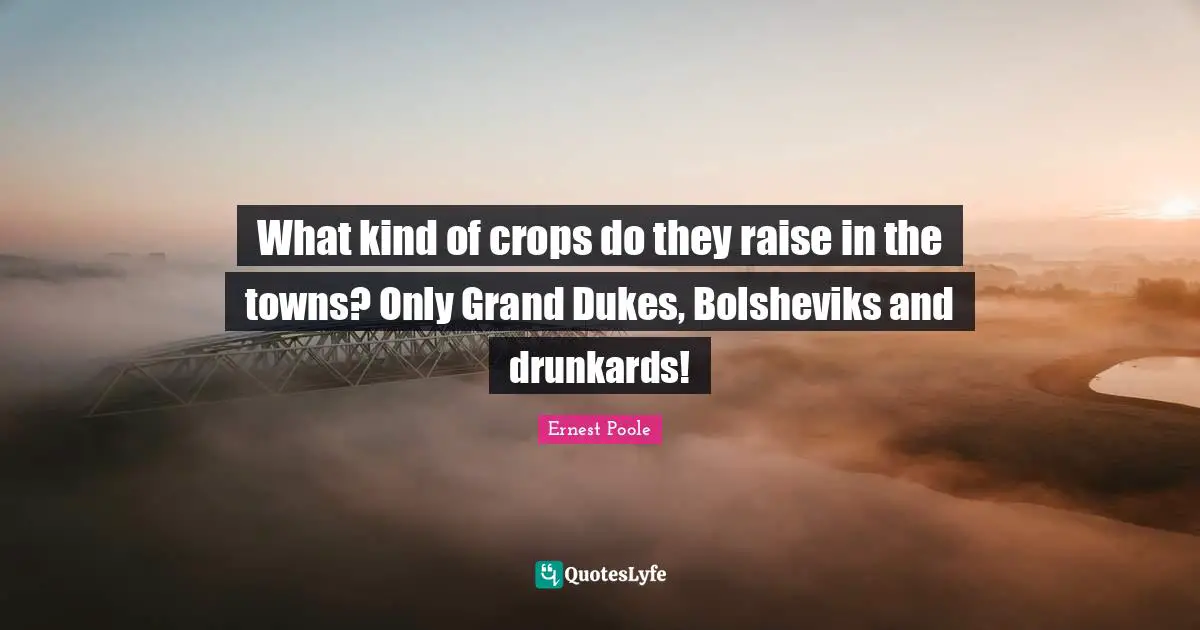 Crops Quotes: "What kind of crops do they raise in the towns? Only Grand Dukes, Bolsheviks and drunkards!"