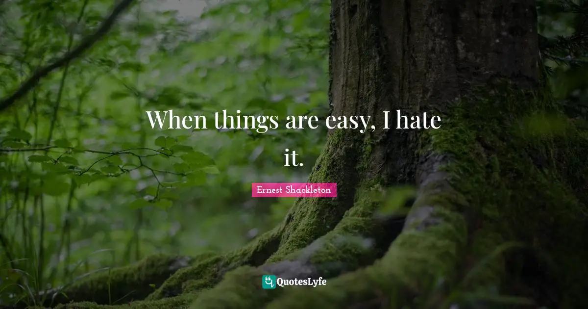 Easy Quotes: "When things are easy, I hate it."