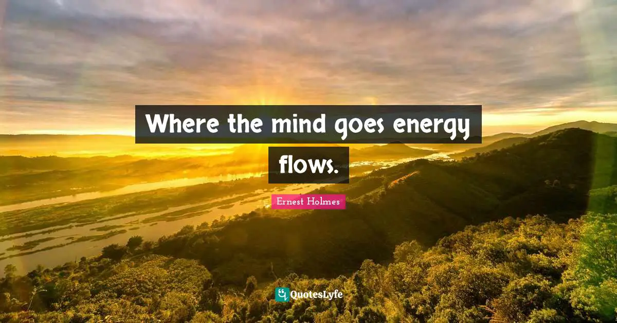 Where the mind goes energy flows.