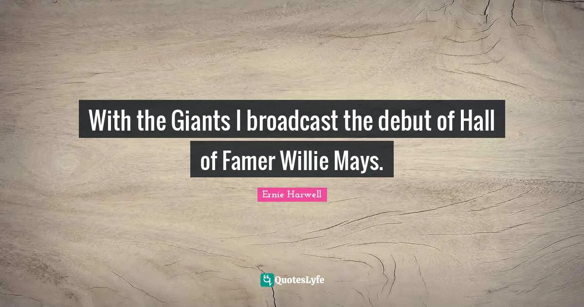 Ernie Harwell Quotes: "With the Giants I broadcast the debut of Hall of Famer Willie Mays."