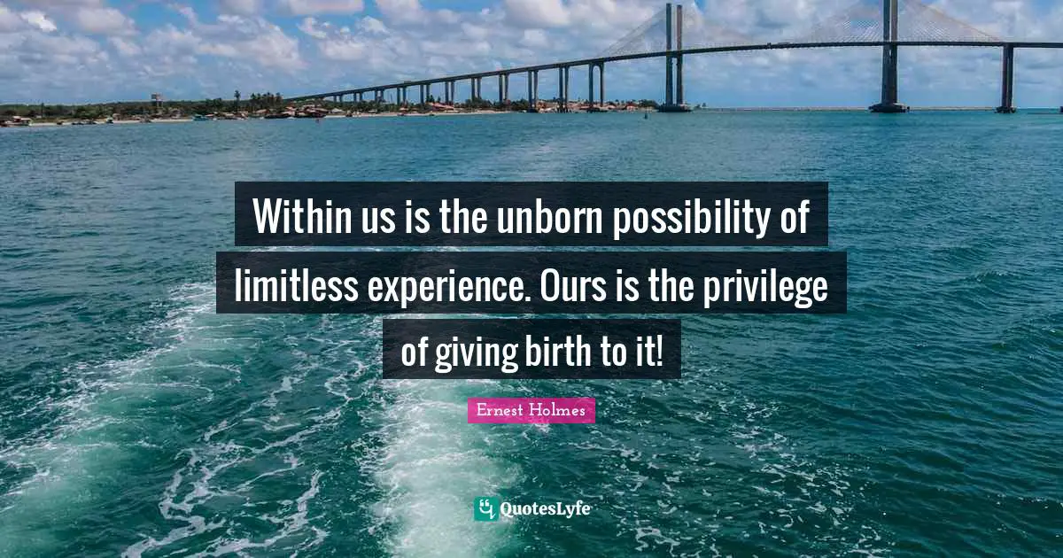 Limitless Quotes: "Within us is the unborn possibility of limitless experience. Ours is the privilege of giving birth to it!"