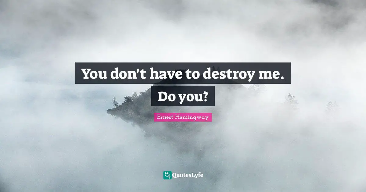 You don't have to destroy me. Do you?