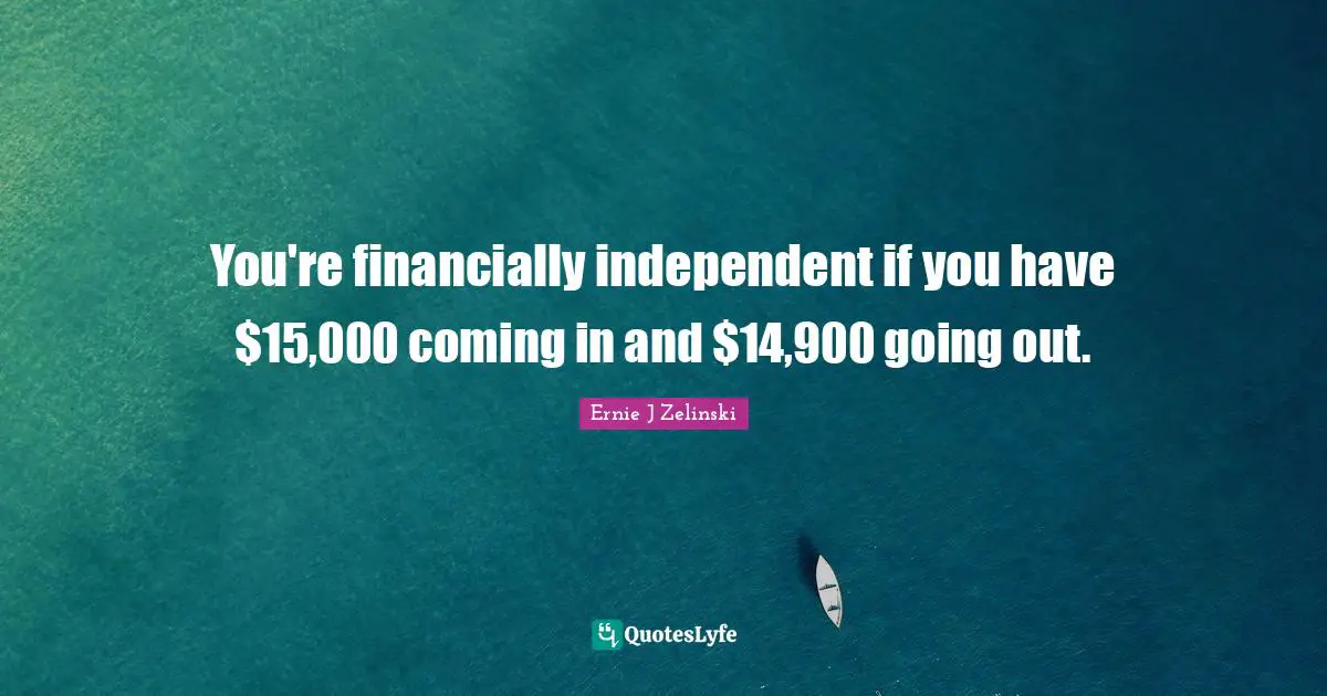 You're financially independent if you have $15,000 coming in and $14,900 going out.