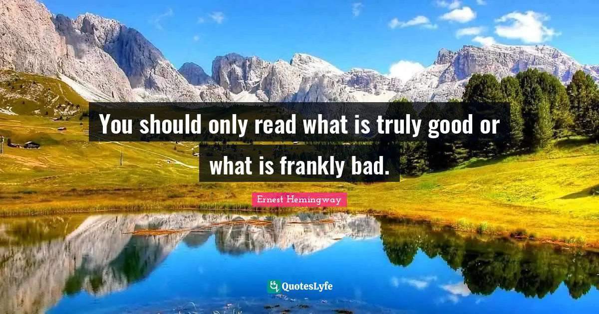 You should only read what is truly good or what is frankly bad.