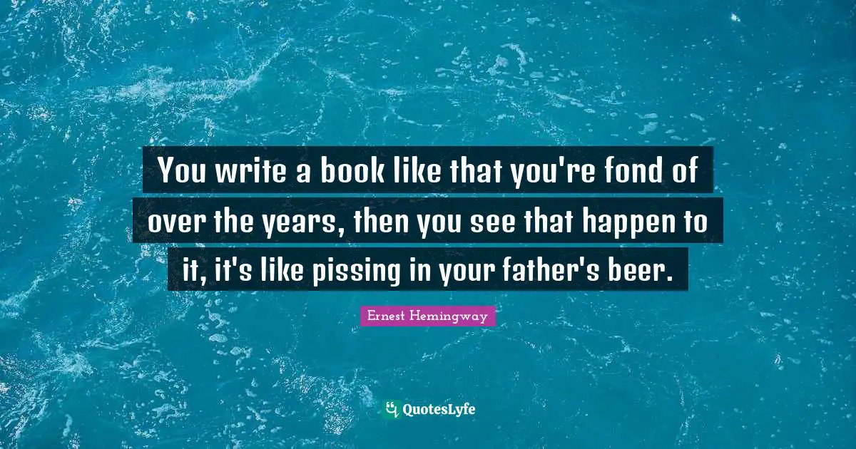 You write a book like that you're fond of over the years, then you see that happen to it, it's like pissing in your father's beer.