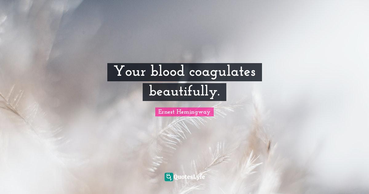 Your blood coagulates beautifully.