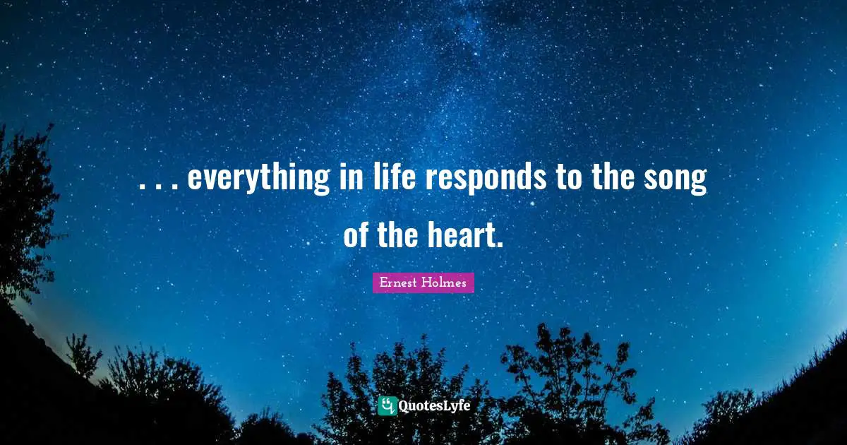 . . . everything in life responds to the song of the heart.