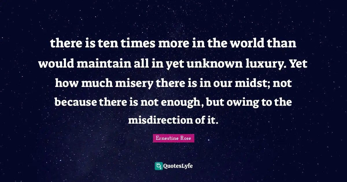 Owing Quotes: "there is ten times more in the world than would maintain all in yet unknown luxury. Yet how much misery there is in our midst; not because there is not enough, but owing to the misdirection of it."