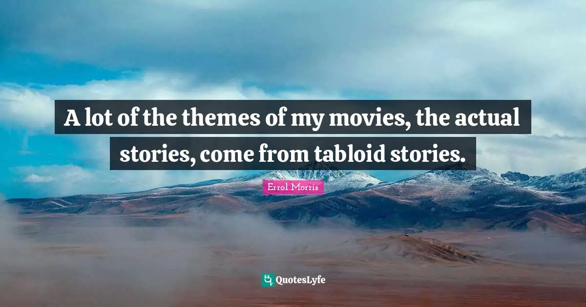 A lot of the themes of my movies, the actual stories, come from tabloid stories.