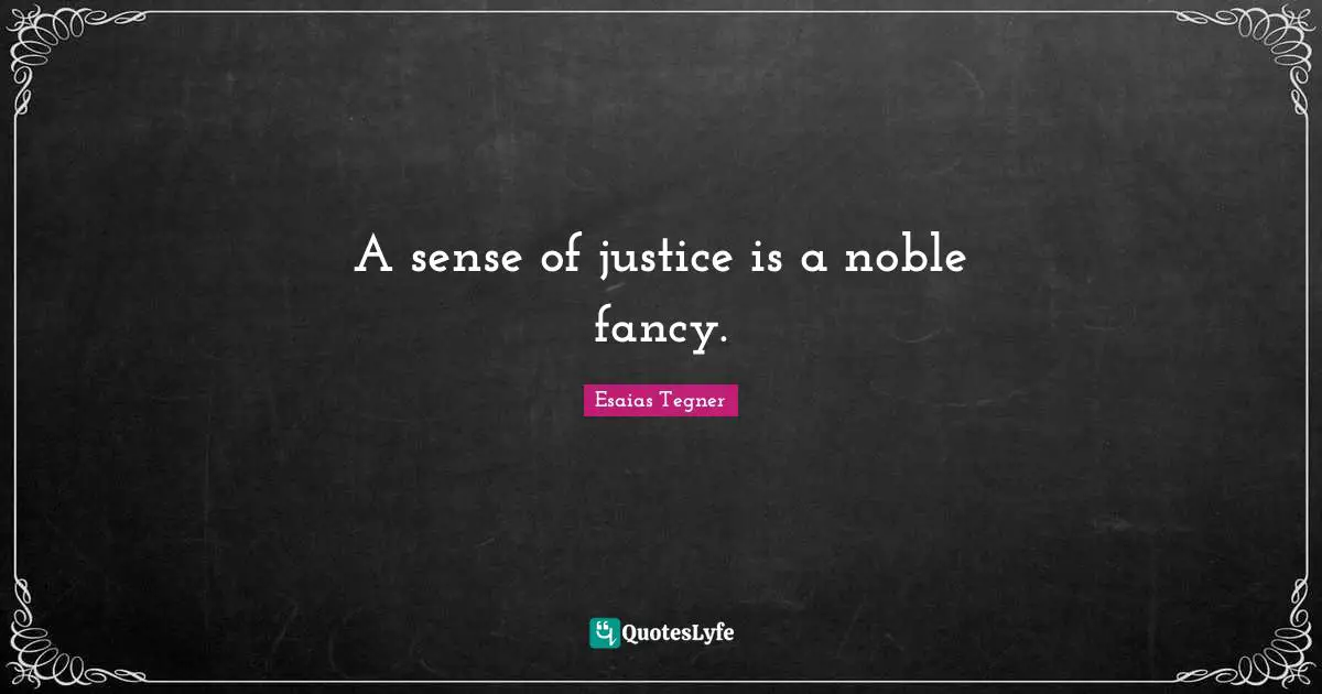 A sense of justice is a noble fancy.