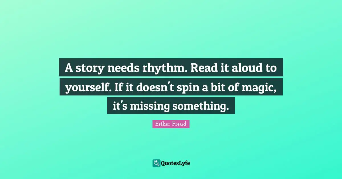Rhythm Quotes: "A story needs rhythm. Read it aloud to yourself. If it doesn't spin a bit of magic, it's missing something."