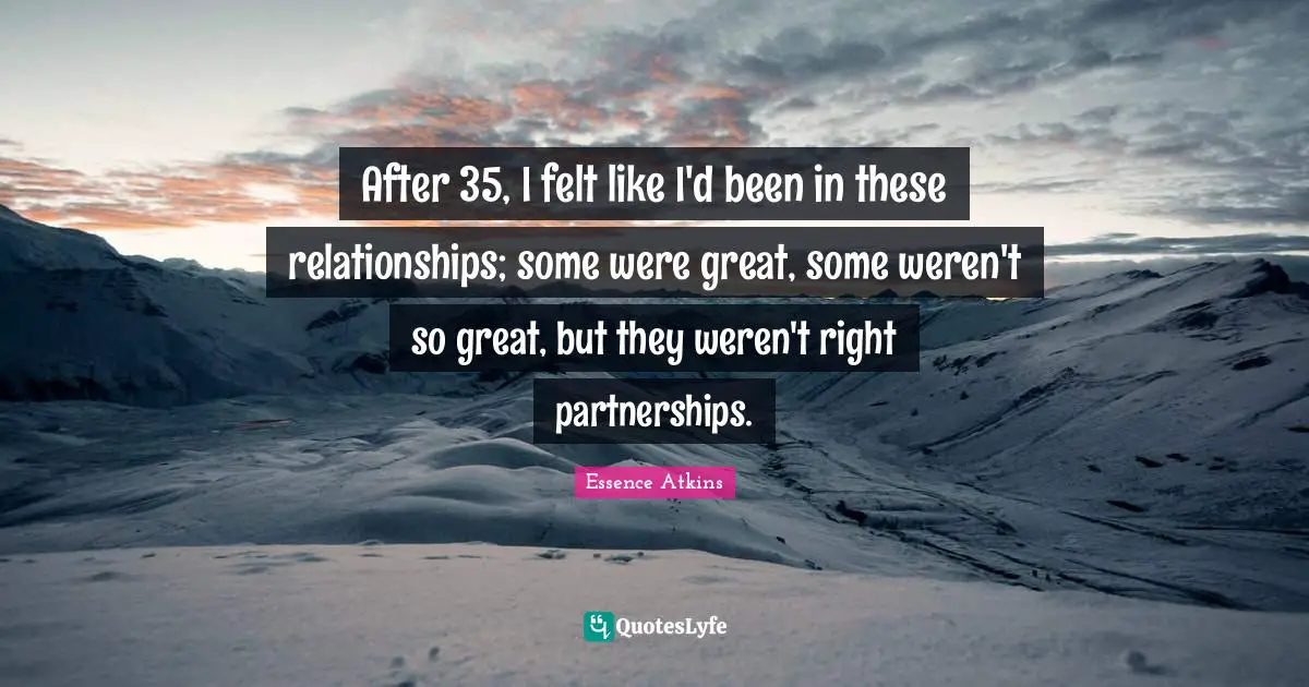 After 35, I felt like I'd been in these relationships; some were great, some weren't so great, but they weren't right partnerships.