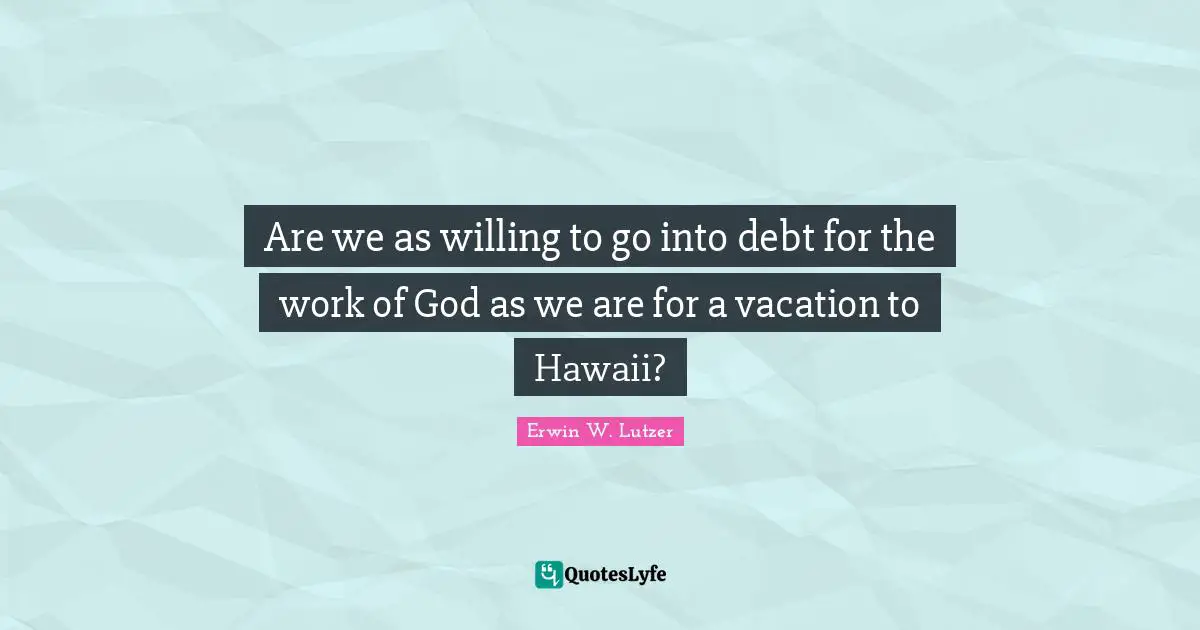 Are we as willing to go into debt for the work of God as we are for a vacation to Hawaii?
