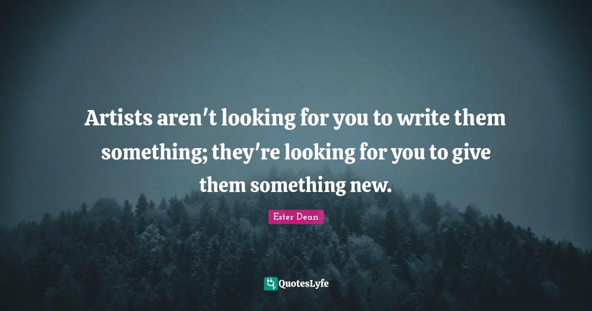 Artists aren't looking for you to write them something; they're looking for you to give them something new.
