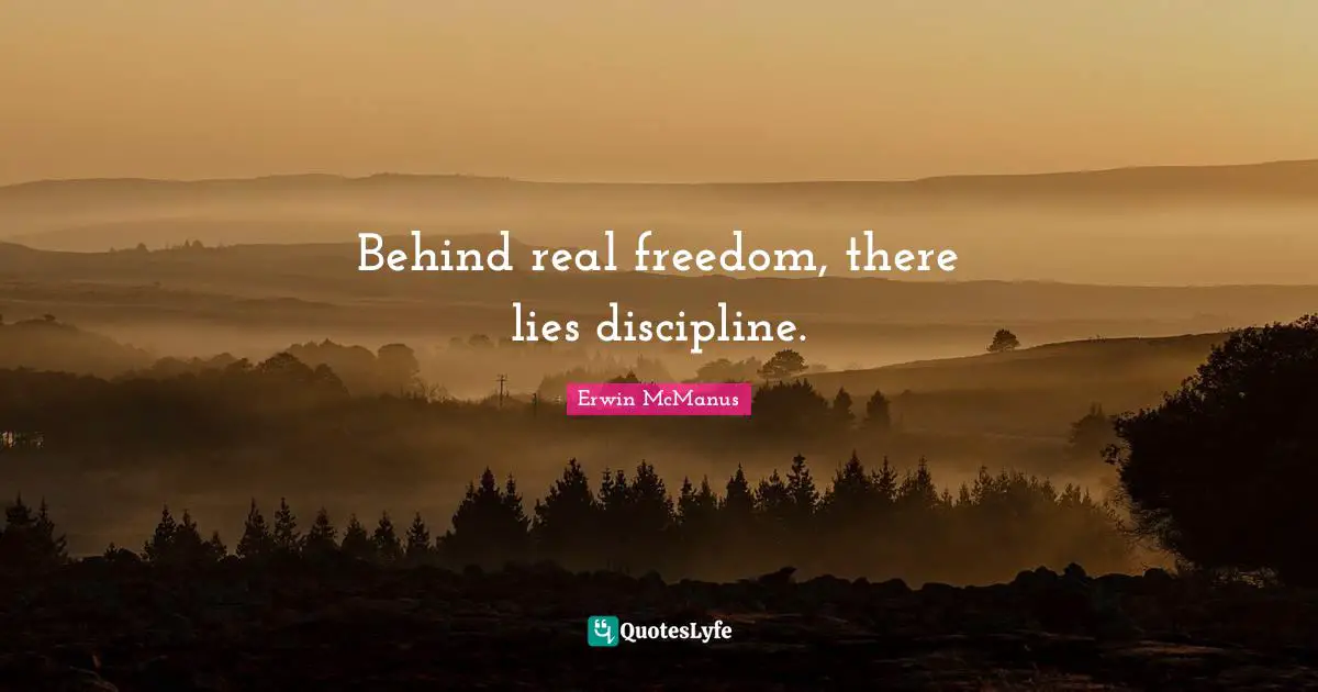 Behind real freedom, there lies discipline.