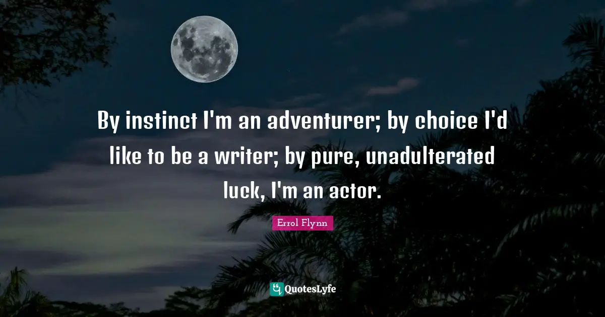 Actors Quotes: "By instinct I'm an adventurer; by choice I'd like to be a writer; by pure, unadulterated luck, I'm an actor."