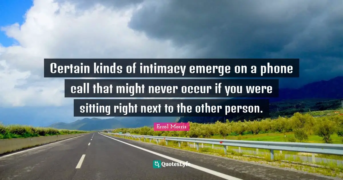Certain kinds of intimacy emerge on a phone call that might never occur if you were sitting right next to the other person.