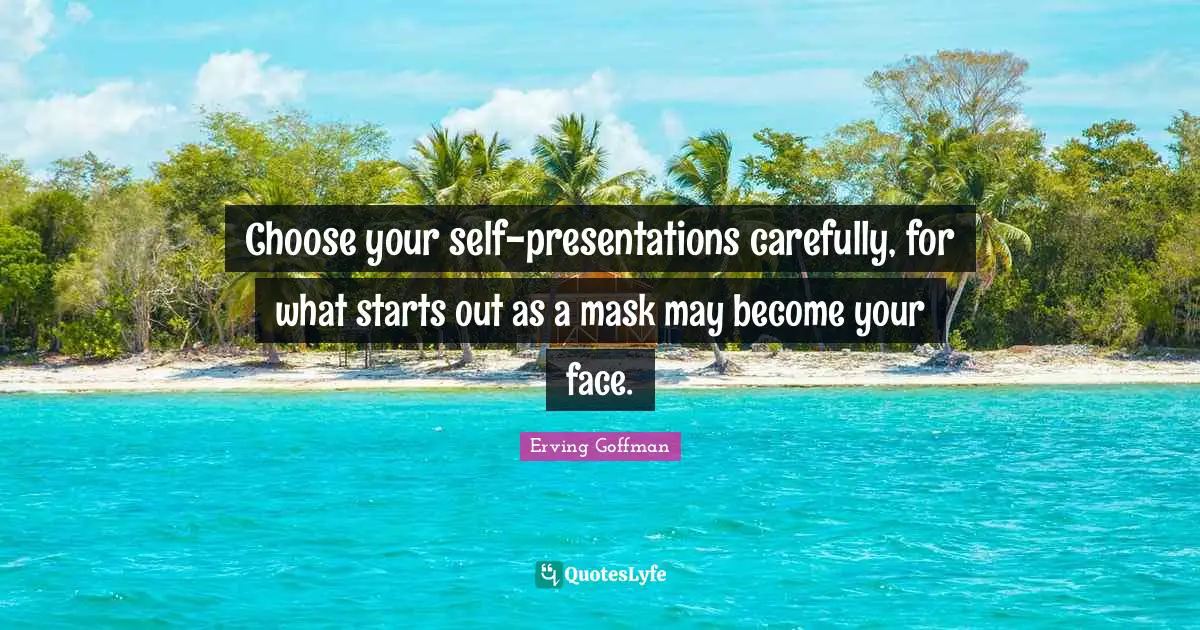 Choose your self-presentations carefully, for what starts out as a mask may become your face.