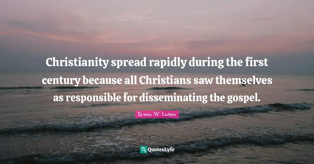 Christianity spread rapidly during the first century because all Christians saw themselves as responsible for disseminating the gospel.