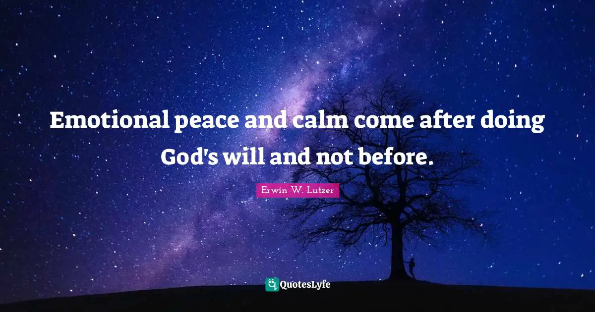 Emotional peace and calm come after doing God's will and not before.