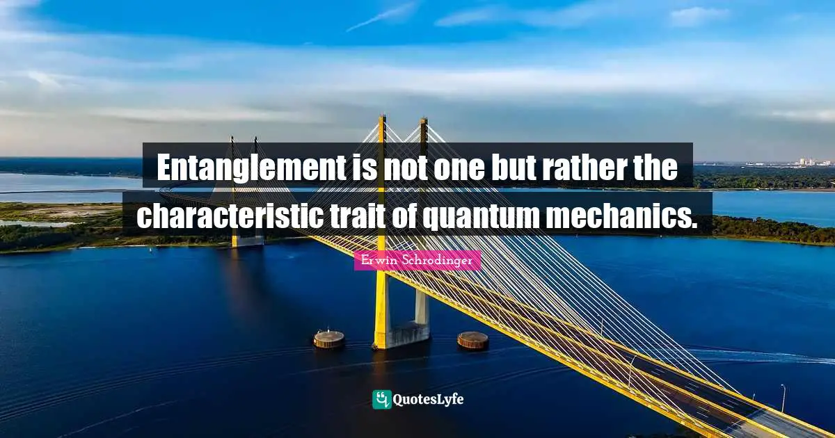Erwin Schrodinger Quotes: "Entanglement is not one but rather the characteristic trait of quantum mechanics."