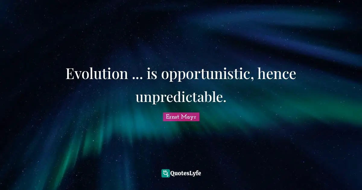 Evolution ... is opportunistic, hence unpredictable.