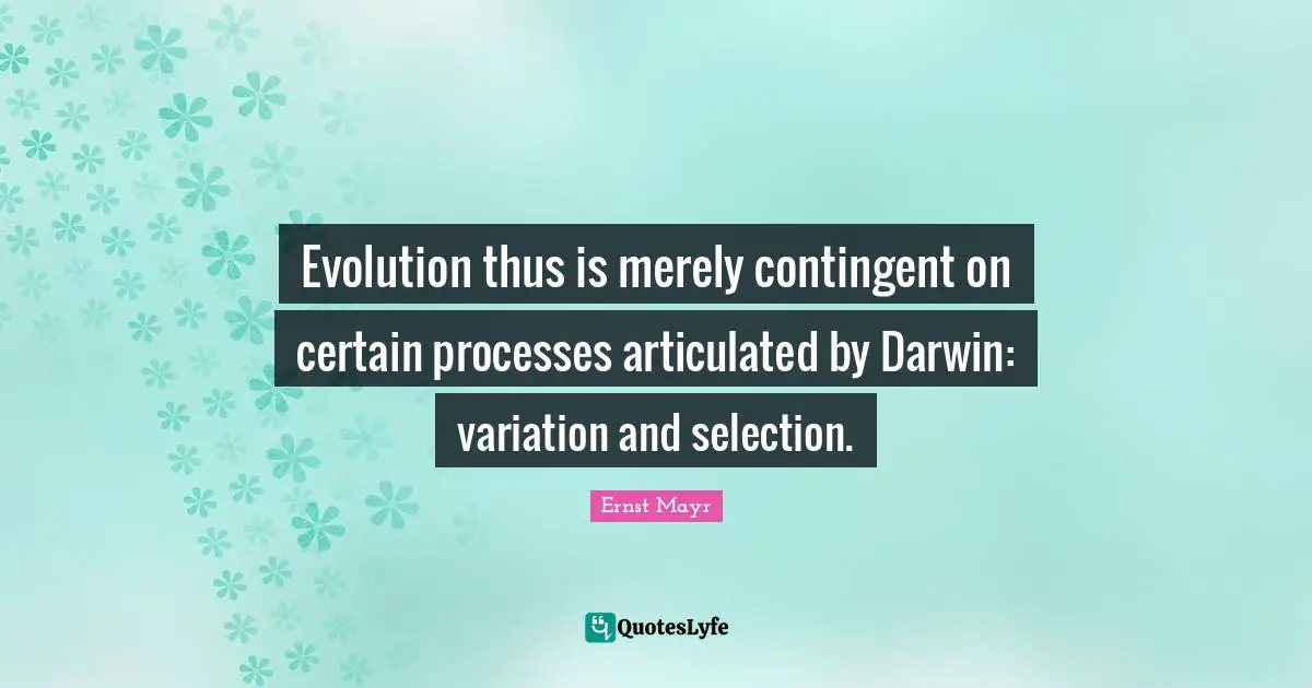 Evolution thus is merely contingent on certain processes articulated by Darwin: variation and selection.