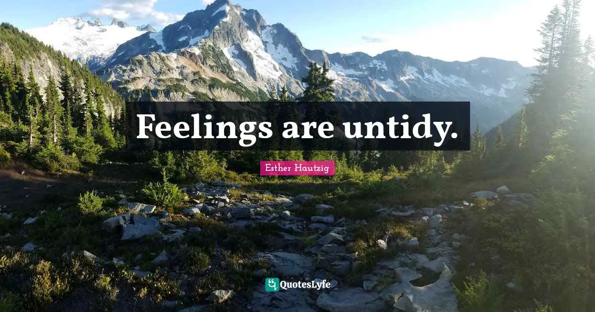 Feelings are untidy.