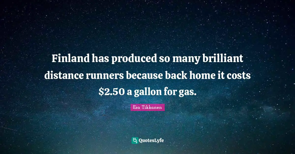 Finland has produced so many brilliant distance runners because back home it costs $2.50 a gallon for gas.