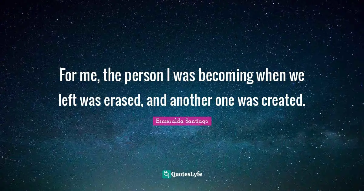 For me, the person I was becoming when we left was erased, and another one was created.