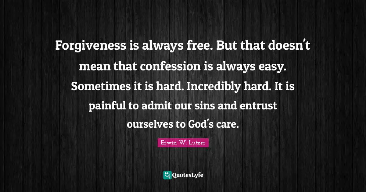 Forgiveness is always free. But that doesn't mean that confession is always easy. Sometimes it is hard. Incredibly hard. It is painful to admit our sins and entrust ourselves to God's care.