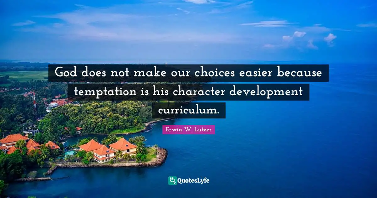 Our Choices Quotes: "God does not make our choices easier because temptation is his character development curriculum."