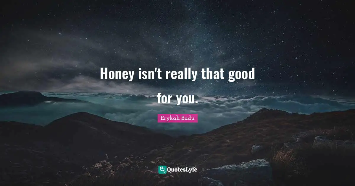 Erykah Badu Quotes: "Honey isn't really that good for you."