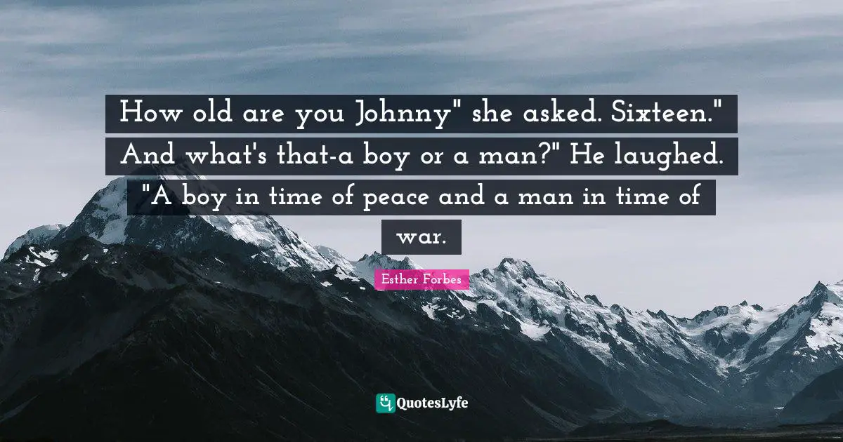 How old are you Johnny" she asked. Sixteen." And what's that-a boy or a man?" He laughed. "A boy in time of peace and a man in time of war.