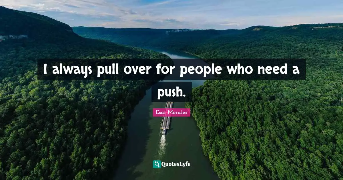 Esai Morales Quotes: "I always pull over for people who need a push."