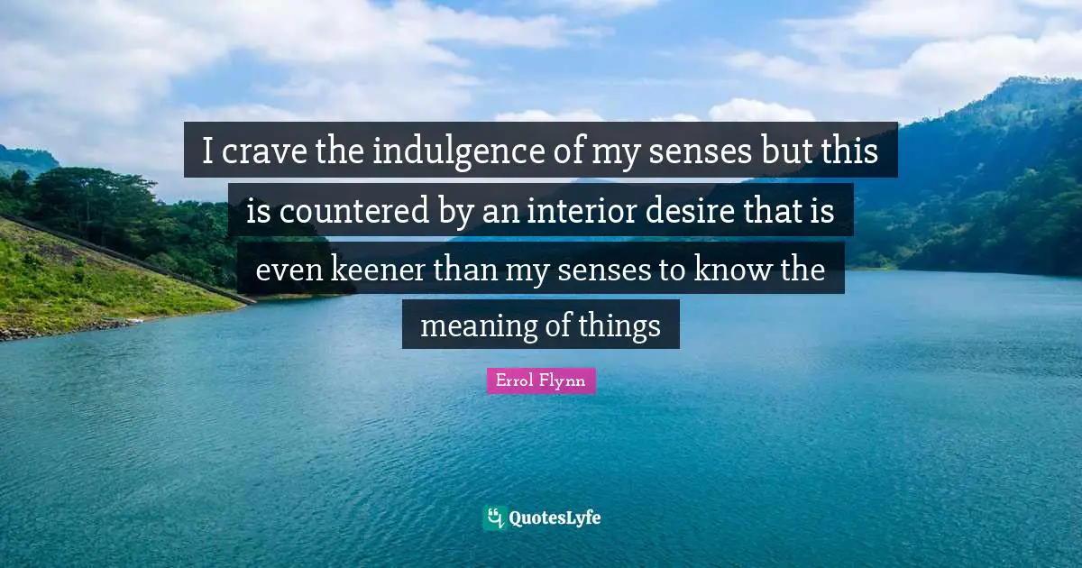 Crave Quotes: "I crave the indulgence of my senses but this is countered by an interior desire that is even keener than my senses to know the meaning of things"
