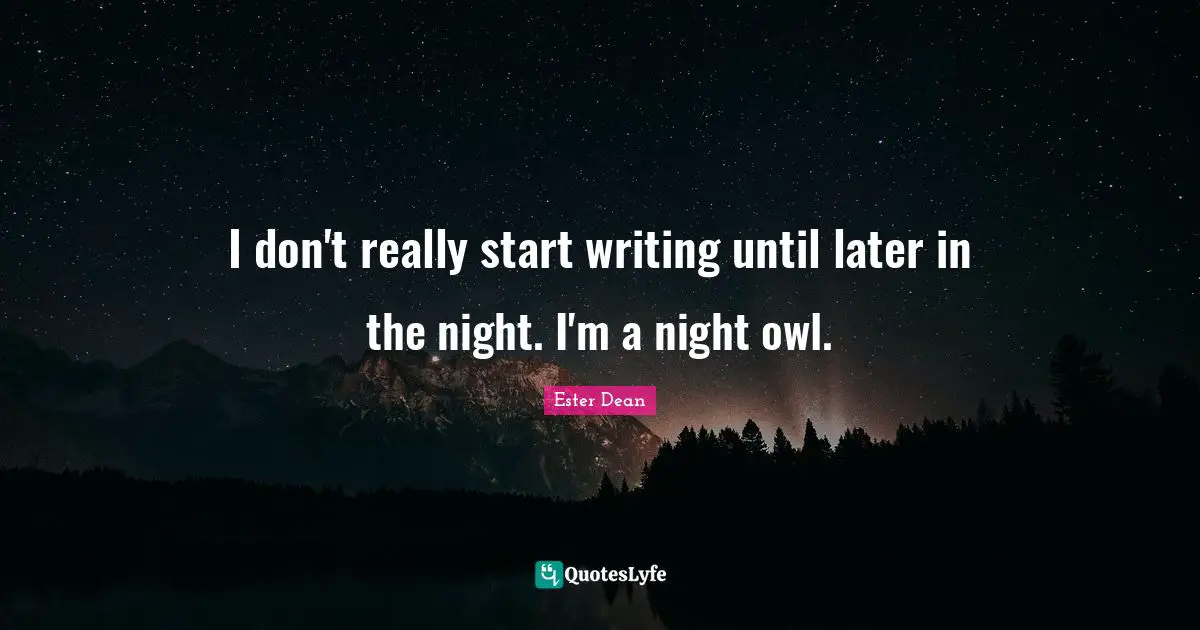 I don't really start writing until later in the night. I'm a night owl.