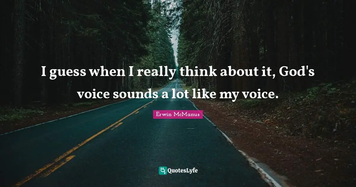 I guess when I really think about it, God's voice sounds a lot like my voice.