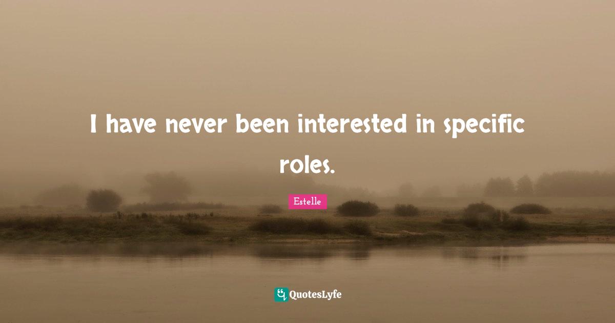 I have never been interested in specific roles.
