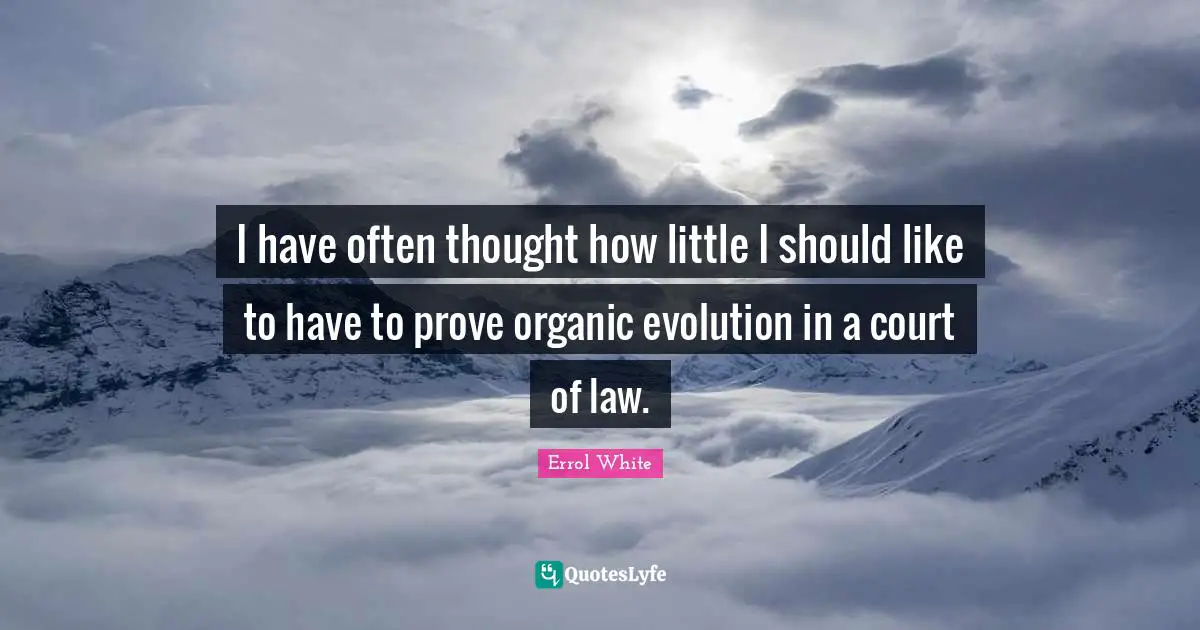 I have often thought how little I should like to have to prove organic evolution in a court of law.