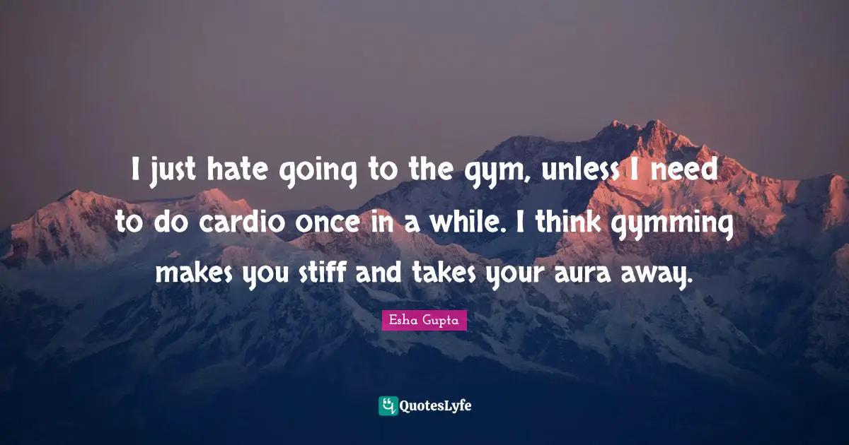 Cardio Quotes: "I just hate going to the gym, unless I need to do cardio once in a while. I think gymming makes you stiff and takes your aura away."
