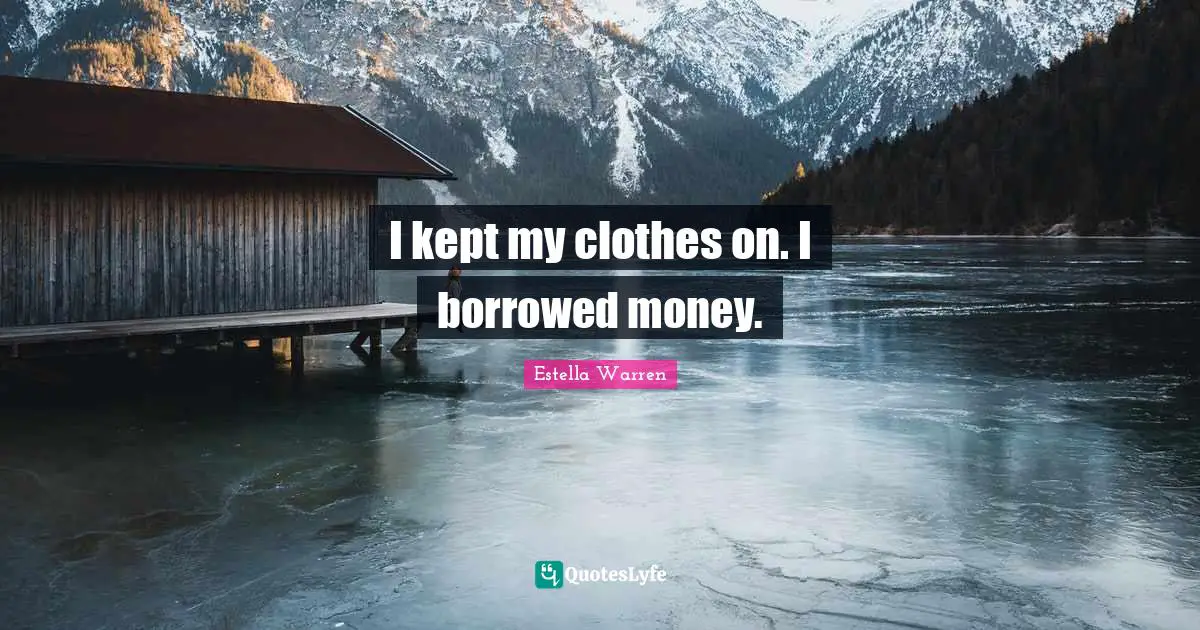 I kept my clothes on. I borrowed money.