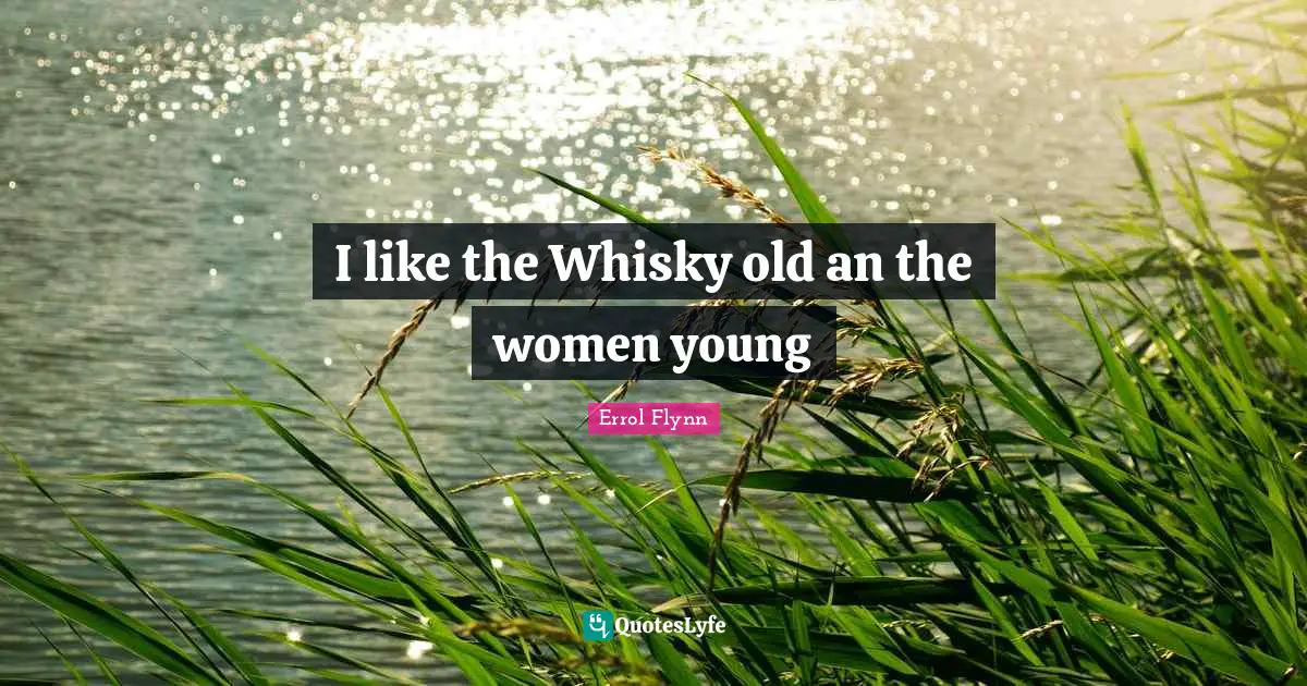 I like the Whisky old an the women young