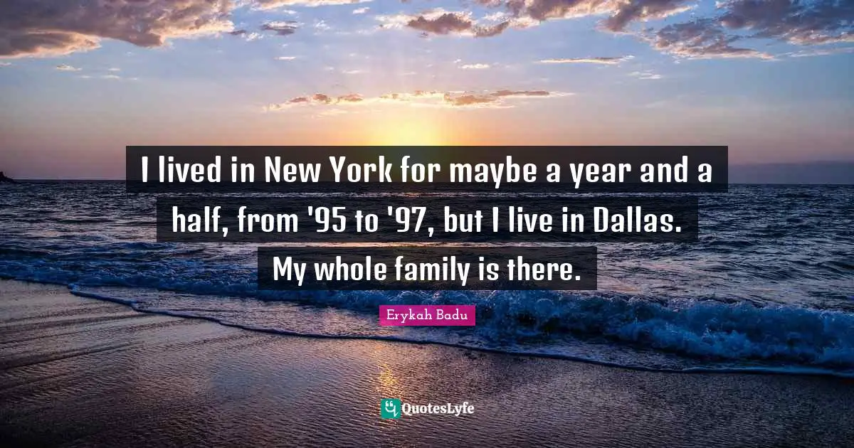 I lived in New York for maybe a year and a half, from '95 to '97, but I live in Dallas. My whole family is there.